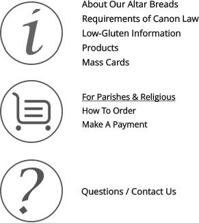 About Our Altar Breads Requirements of Canon Law Low-Gluten Information Products  Mass Cards       Questions / Contact Us  For Parishes & Religious  How To Order Make A Payment